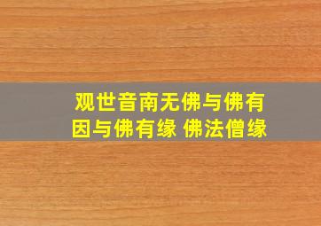 观世音南无佛与佛有因与佛有缘 佛法僧缘